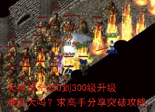天神传奇250到300级升级难度大吗?求高手分享突破攻略 天神传奇250到300级升级难度大吗?求高手分享突破攻略