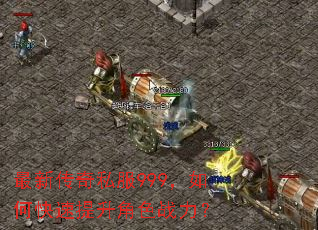 最新传奇私服999,如何快速提升角色战力? 最新传奇私服999,如何快速提升角色战力?