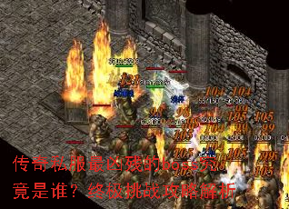 传奇私服最凶残的boss究竟是谁?终极挑战攻略解析 传奇私服最凶残的boss究竟是谁?终极挑战攻略解析