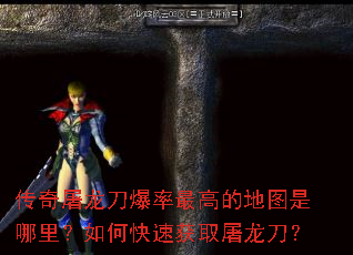 传奇屠龙刀爆率最高的地图是哪里?如何快速获取屠龙刀? 传奇屠龙刀爆率最高的地图是哪里?如何快速获取屠龙刀?