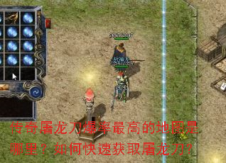 传奇屠龙刀爆率最高的地图是哪里?如何快速获取屠龙刀? 传奇屠龙刀爆率最高的地图是哪里?如何快速获取屠龙刀?