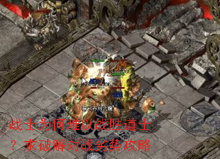 战士为何难以战胜道士?求破解对战劣势攻略 战士为何难以战胜道士?求破解对战劣势攻略