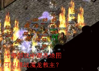 传奇游戏中哪些地图可以挑战魔龙教主? 传奇游戏中哪些地图可以挑战魔龙教主?