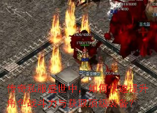 传奇私服盛世中,如何快速提升角色战斗力与获取顶级装备? 传奇私服盛世中,如何快速提升角色战斗力与获取顶级装备?