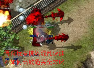 传奇玩家挑战混乱深渊?如何高效通关全攻略 传奇玩家挑战混乱深渊?如何高效通关全攻略