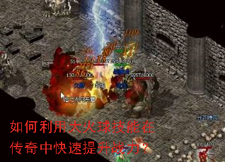 如何利用大火球技能在传奇中快速提升战力? 如何利用大火球技能在传奇中快速提升战力?
