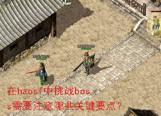 在haosf中挑战boss需要注意哪些关键要点? 在haosf中挑战boss需要注意哪些关键要点?
