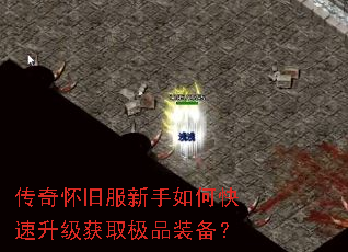 传奇怀旧服新手如何快速升级获取极品装备? 传奇怀旧服新手如何快速升级获取极品装备?