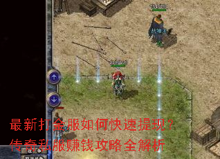 最新打金服如何快速提现?传奇私服赚钱攻略全解析 最新打金服如何快速提现?传奇私服赚钱攻略全解析