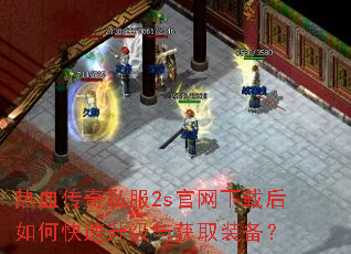 热血传奇私服2s官网下载后如何快速升级与获取装备? 热血传奇私服2s官网下载后如何快速升级与获取装备?