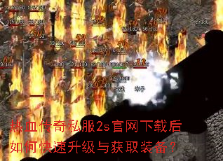 热血传奇私服2s官网下载后如何快速升级与获取装备? 热血传奇私服2s官网下载后如何快速升级与获取装备?