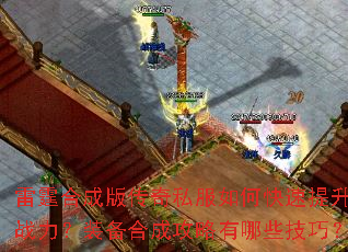 雷霆合成版传奇私服如何快速提升战力?装备合成攻略有哪些技巧? 雷霆合成版传奇私服如何快速提升战力?装备合成攻略有哪些技巧?