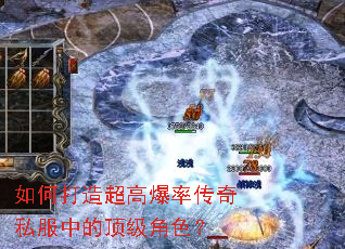如何打造超高爆率传奇私服中的顶级角色? 如何打造超高爆率传奇私服中的顶级角色?