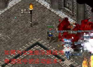 如何与女生组队挑战传奇游戏中的运动副本? 如何与女生组队挑战传奇游戏中的运动副本?