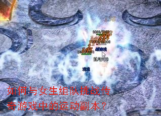 如何与女生组队挑战传奇游戏中的运动副本? 如何与女生组队挑战传奇游戏中的运动副本?