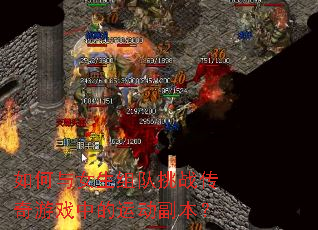 如何与女生组队挑战传奇游戏中的运动副本? 如何与女生组队挑战传奇游戏中的运动副本?