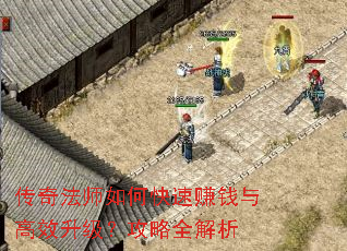 传奇法师如何快速赚钱与高效升级?攻略全解析 传奇法师如何快速赚钱与高效升级?攻略全解析