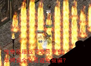 传奇私服线下交易平台,如何安全交易避免被骗? 传奇私服线下交易平台,如何安全交易避免被骗?