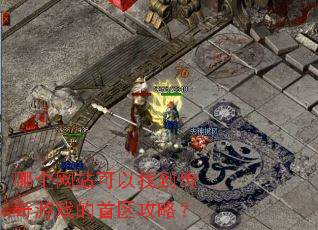 哪个网站可以找到传奇游戏的首区攻略? 哪个网站可以找到传奇游戏的首区攻略?