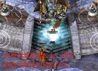 传奇封魔殿怎么去?详细路线攻略带你轻松抵达 传奇封魔殿怎么去?详细路线攻略带你轻松抵达