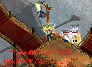 传奇封魔殿怎么去?详细路线攻略带你轻松抵达 传奇封魔殿怎么去?详细路线攻略带你轻松抵达