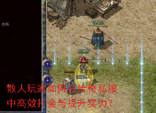 散人玩家如何在传奇私服中高效打金与提升实力? 散人玩家如何在传奇私服中高效打金与提升实力?