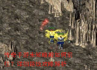 传奇手游未知暗殿如何前往?详细路线攻略解析 传奇手游未知暗殿如何前往?详细路线攻略解析