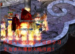 热血传奇法师多少级能学习圣言术和爆裂火焰技能? 热血传奇法师多少级能学习圣言术和爆裂火焰技能?