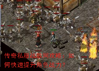 传奇私服战歌网攻略:如何快速提升角色战力? 传奇私服战歌网攻略:如何快速提升角色战力?