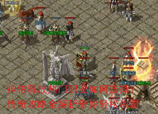 神佑释放热门职业如何选择?传奇攻略全解析带你轻松称霸 神佑释放热门职业如何选择?传奇攻略全解析带你轻松称霸