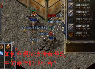 如何客观挑选传奇游戏中的最佳职业组合? 如何客观挑选传奇游戏中的最佳职业组合?