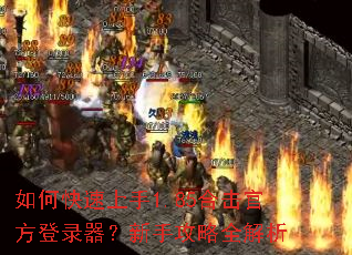 如何快速上手1.85合击官方登录器?新手攻略全解析 如何快速上手1.85合击官方登录器?新手攻略全解析