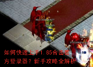 如何快速上手1.85合击官方登录器?新手攻略全解析 如何快速上手1.85合击官方登录器?新手攻略全解析