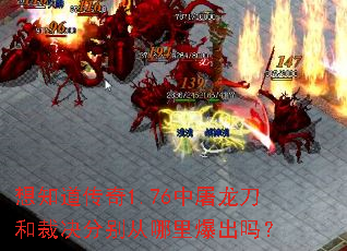 想知道传奇1.76中屠龙刀和裁决分别从哪里爆出吗? 想知道传奇1.76中屠龙刀和裁决分别从哪里爆出吗?