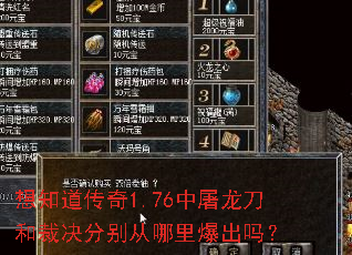 想知道传奇1.76中屠龙刀和裁决分别从哪里爆出吗? 想知道传奇1.76中屠龙刀和裁决分别从哪里爆出吗?