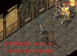 如何快速提升战力?新手必看传奇进阶全攻略 如何快速提升战力?新手必看传奇进阶全攻略