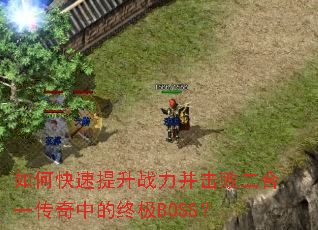 如何快速提升战力并击败二合一传奇中的终极BOSS? 如何快速提升战力并击败二合一传奇中的终极BOSS?