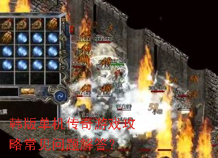 韩版单机传奇游戏攻略常见问题解答? 韩版单机传奇游戏攻略常见问题解答?