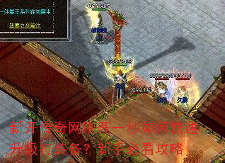 新开传奇网刚开一秒如何快速升级打装备?新手必看攻略 新开传奇网刚开一秒如何快速升级打装备?新手必看攻略