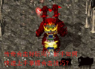 传奇合击好玩吗?新手如何快速上手掌握合击技巧? 传奇合击好玩吗?新手如何快速上手掌握合击技巧?