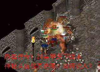 热血传奇1.28富甲天下版本神秘商店位置在哪?如何进入? 热血传奇1.28富甲天下版本神秘商店位置在哪?如何进入?