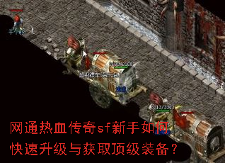 网通热血传奇sf新手如何快速升级与获取顶级装备? 网通热血传奇sf新手如何快速升级与获取顶级装备?