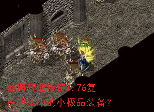 如何获取传奇1.76复古版本中的小极品装备? 如何获取传奇1.76复古版本中的小极品装备?