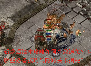 斩龙后续本攻略如何高效通关?有哪些必备技巧与隐藏关卡揭秘? 斩龙后续本攻略如何高效通关?有哪些必备技巧与隐藏关卡揭秘?