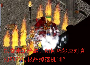 探索未知暗殿,如何巧妙应对真幻BOSS与极品掉落机制? 探索未知暗殿,如何巧妙应对真幻BOSS与极品掉落机制?