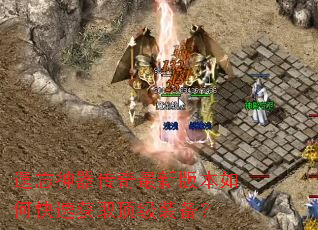 遗忘神器传奇最新版本如何快速获取顶级装备? 遗忘神器传奇最新版本如何快速获取顶级装备?