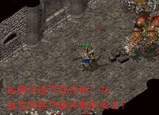 如何快速下载传奇1.76版官网客户端并顺利安装? 如何快速下载传奇1.76版官网客户端并顺利安装?
