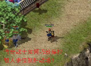 传奇战士如何巧妙操控敌人走位制胜战场? 传奇战士如何巧妙操控敌人走位制胜战场?