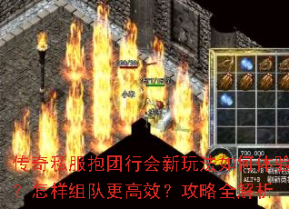 传奇私服抱团行会新玩法如何体验?怎样组队更高效?攻略全解析 传奇私服抱团行会新玩法如何体验?怎样组队更高效?攻略全解析