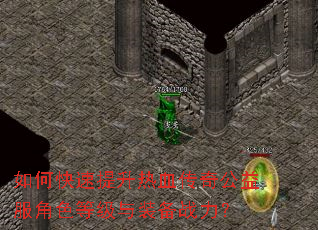 如何快速提升热血传奇公益服角色等级与装备战力? 如何快速提升热血传奇公益服角色等级与装备战力?